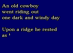 An old cowboy
went riding out
one dark and windy day

Upon a ridge he rested
as t