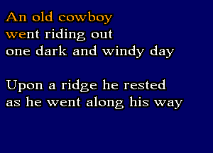 An old cowboy
went riding out
one dark and windy day

Upon a ridge he rested
as he went along his way