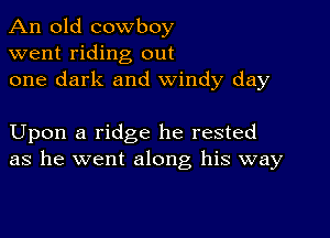 An old cowboy
went riding out
one dark and windy day

Upon a ridge he rested
as he went along his way