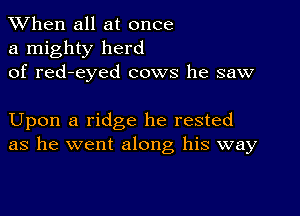 When all at once
a mighty herd
of red-eyed cows he saw

Upon a ridge he rested
as he went along his way