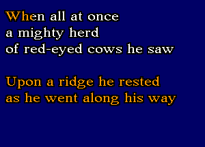 When all at once
a mighty herd
of red-eyed cows he saw

Upon a ridge he rested
as he went along his way