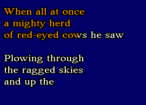 When all at once
a mighty herd
of red-eyed cows he saw

Plowing through
the ragged skies
and up the