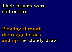 Their brands were
still on fire

Plowing through
the ragged skies
and up the cloudy draw