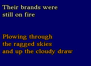 Their brands were
still on fire

Plowing through
the ragged skies
and up the cloudy draw