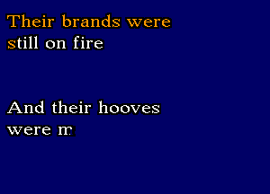 Their brands were
still on fire

And their hooves
were rr