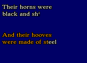 Their horns were
black and slf

And their hooves
were made of steel