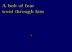 A bolt of fear
went through him