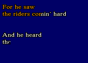 For he saw
the riders comin' hard

And he heard
thr