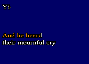 And he heard
their mournful cry