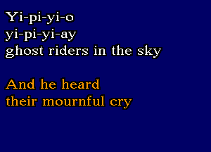 Yi-pi-yi-o

yi-pi-yi-ay
ghost riders in the sky

And he heard
their mournful cry