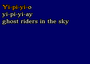 Yi-pi-yi-o
yi-pi-yi-ay
ghost riders in the sky