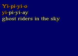 Yi-pi-yi-o
yi-pi-yi-ay
ghost riders in the sky