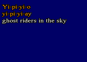 Yi-pi-yi-o
yi-pi-yi-ay
ghost riders in the sky