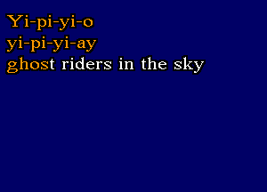 Yi-pi-yi-o
yi-pi-yi-ay
ghost riders in the sky