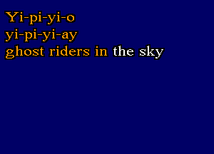 Yi-pi-yi-o
yi-pi-yi-ay
ghost riders in the sky