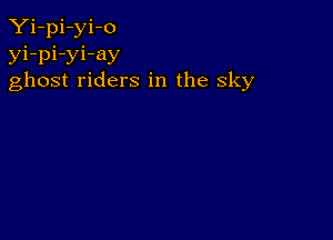 Yi-pi-yi-o
yi-pi-yi-ay
ghost riders in the sky