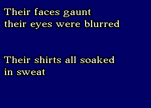 Their faces gaunt
their eyes were blurred

Their shirts all soaked
in sweat