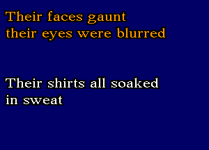 Their faces gaunt
their eyes were blurred

Their shirts all soaked
in sweat