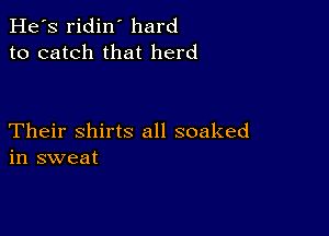 He's ridin' hard
to catch that herd

Their shirts all soaked
in sweat