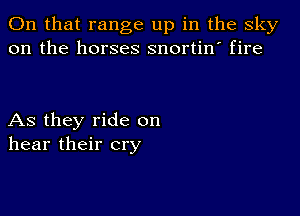 On that range up in the sky
on the horses snortin' fire

As they ride on
hear their cry