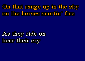 On that range up in the sky
on the horses snortin' fire

As they ride on
hear their cry