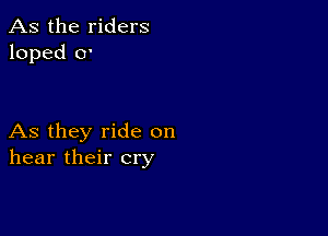 As the riders
loped 0'

As they ride on
hear their cry