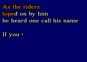 As the riders
loped on by him
he heard one call his name

If you