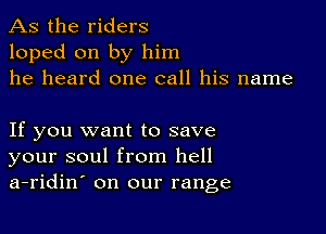 As the riders
loped on by him
he heard one call his name

If you want to save
your soul from hell
a-ridin' on our range