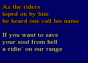 As the riders
loped on by him
he heard one call his name

If you want to save
your soul from hell
a-ridin' on our range