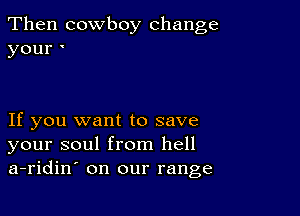 Then cowboy change
your

If you want to save
your soul from hell
a-ridin' on our range