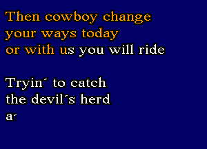 Then cowboy change
your ways today
or with us you will ride

Tryin' to catch
the devil's herd
a'