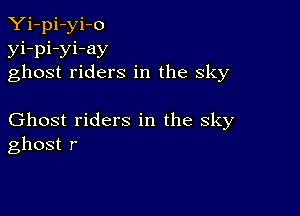 Yi-pi-yi-o
yi-pi-yi-ay
ghost riders in the sky

Ghost riders in the sky
ghost r