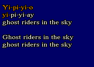 Yi-pi-yi-o
yi-pi-yi-ay
ghost riders in the sky

Ghost riders in the sky
ghost riders in the sky