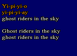 Yi-pi-yi-o
yi-pi-yi-ay
ghost riders in the sky

Ghost riders in the sky
ghost riders in the sky