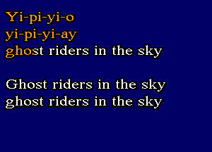 Yi-pi-yi-o
yi-pi-yi-ay
ghost riders in the sky

Ghost riders in the sky
ghost riders in the sky