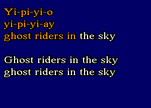 Yi-pi-yi-o
yi-pi-yi-ay
ghost riders in the sky

Ghost riders in the sky
ghost riders in the sky