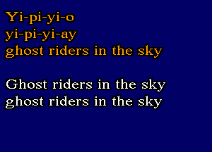 Yi-pi-yi-o
yi-pi-yi-ay
ghost riders in the sky

Ghost riders in the sky
ghost riders in the sky