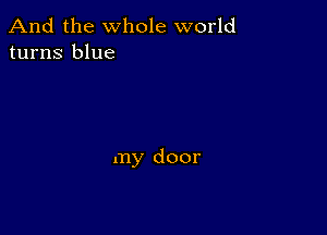 And the whole world
turns blue