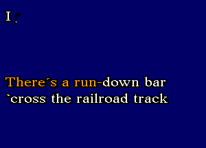 There's a rundown bar
bross the railroad track