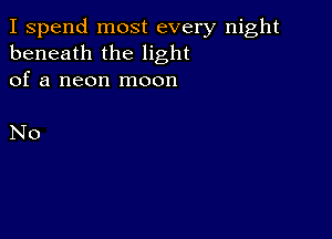 I spend most every night
beneath the light
of a neon moon

No