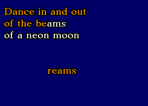 Dance in and out
of the beams
of a neon moon