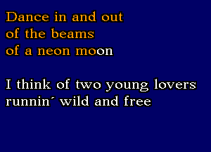 Dance in and out
of the beams
of a neon moon

I think of two young lovers
runnin' wild and free