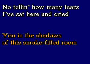 No tellin' how many tears
I've sat here and cried

You in the Shadows
of this smoke-filled room