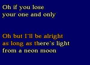 Oh if you lose
your one and only

Oh but I'll be alright

as long as there's light
from a neon moon