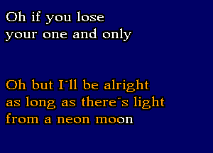 Oh if you lose
your one and only

Oh but I'll be alright

as long as there's light
from a neon moon