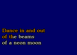 Dance in and out
of the beams
of a neon moon