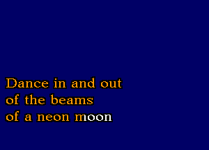 Dance in and out
of the beams
of a neon moon