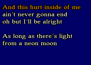 And this hurt inside of me
ain't never gonna end
oh but I'll be alright

As long as there's light
from a neon moon