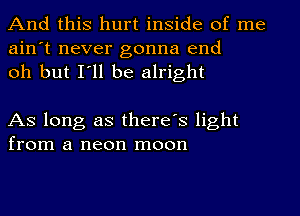 And this hurt inside of me
ain't never gonna end
oh but I'll be alright

As long as there's light
from a neon moon