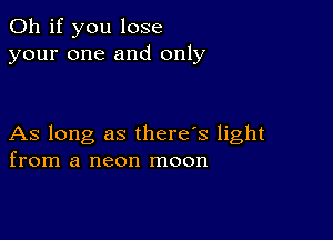 Oh if you lose
your one and only

As long as there's light
from a neon moon